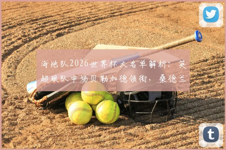 海地队2026世界杯大名单解析：英超狼队中场贝勒加德领衔，桑德兰前锋伊西多尔在列，附完整名单及球员介绍