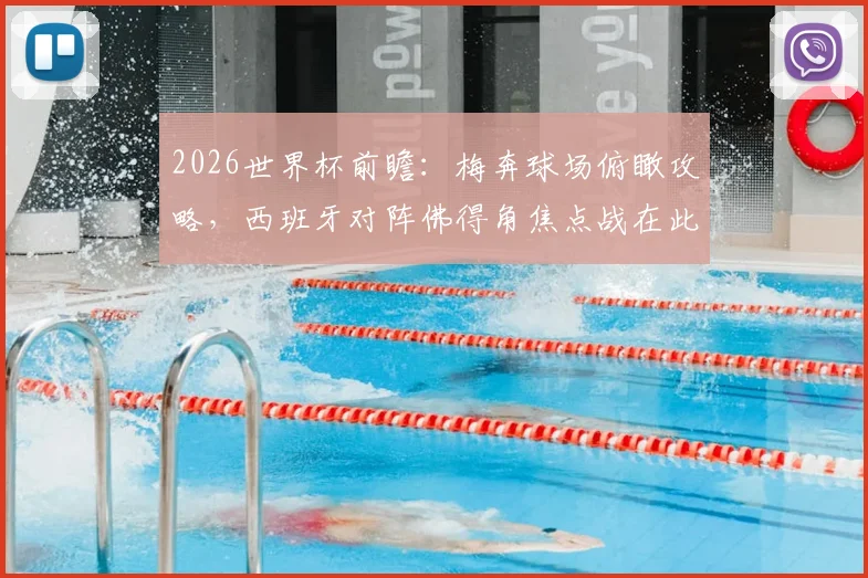 2026世界杯前瞻：梅奔球场俯瞰攻略，西班牙对阵佛得角焦点战在此上演