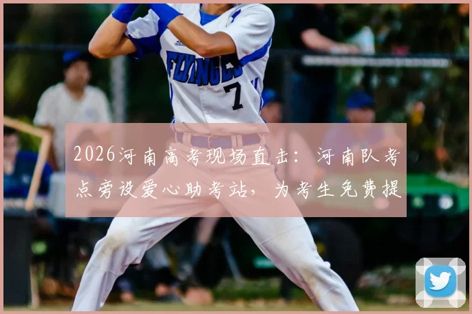 2026河南高考现场直击：河南队考点旁设爱心助考站，为考生免费提供物资与应急服务全解析