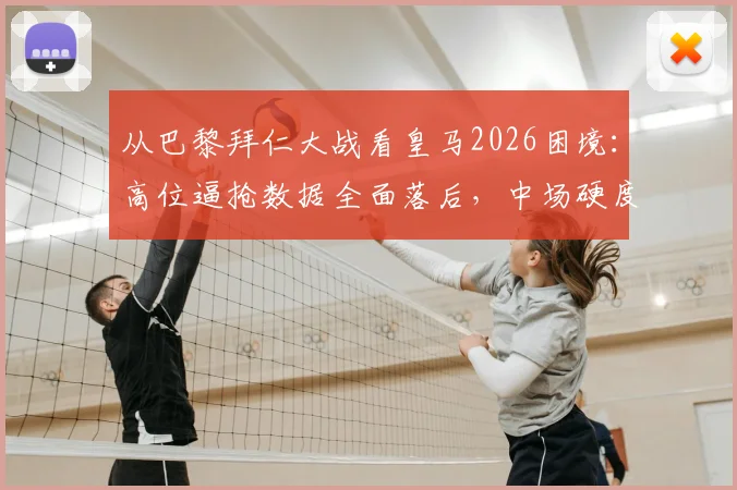 从巴黎拜仁大战看皇马2026困境：高位逼抢数据全面落后，中场硬度成致命短板