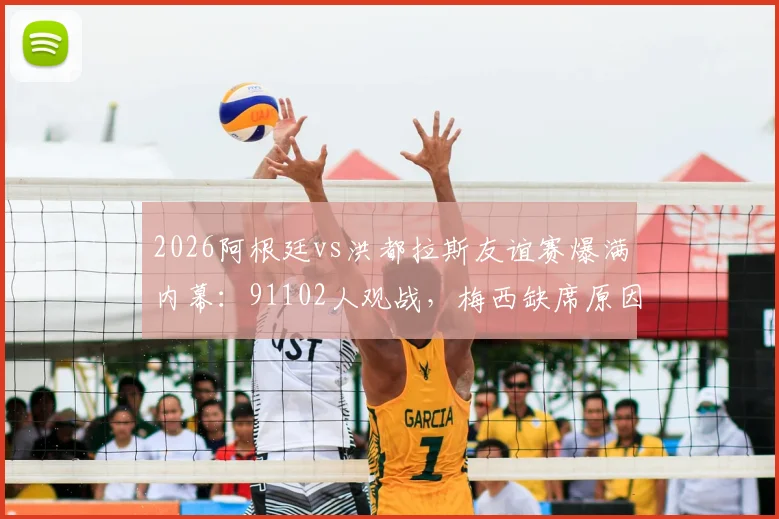 2026阿根廷vs洪都拉斯友谊赛爆满内幕:91102人观战,梅西缺席原因深度解析及伤病管理详解