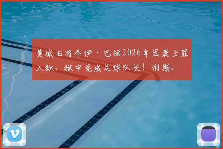 曼城旧将乔伊·巴顿2026年因袭击罪入狱，狱中竟成足球队长！刑期、监狱生活与球场反差全解析
