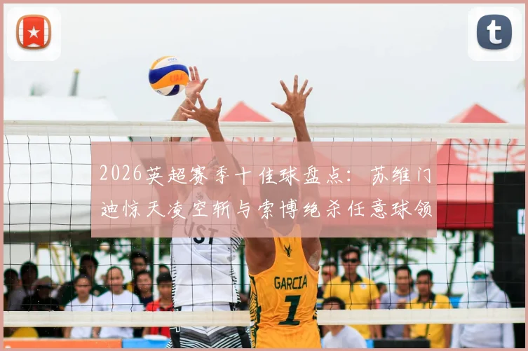 2026英超赛季十佳球盘点：苏维门迪惊天凌空斩与索博绝杀任意球领衔，附高清动图与专业解析