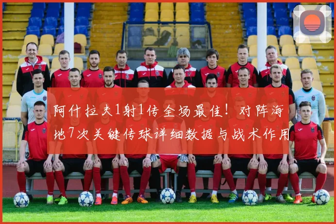 阿什拉夫1射1传全场最佳！对阵海地7次关键传球详细数据与战术作用解析