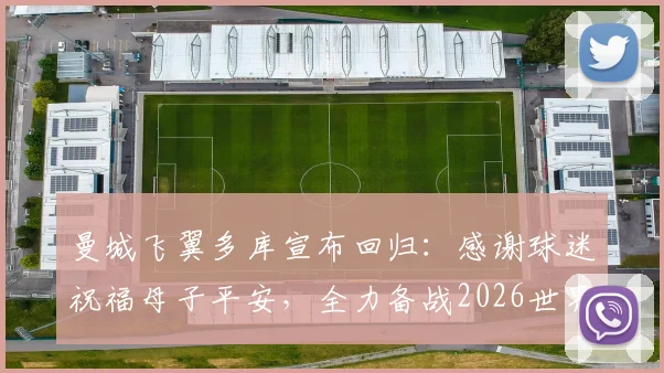 曼城飞翼多库宣布回归：感谢球迷祝福母子平安，全力备战2026世界杯
