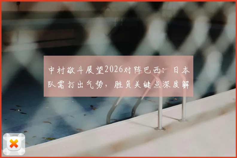 中村敬斗展望2026对阵巴西：日本队需打出气势，胜负关键点深度解析
