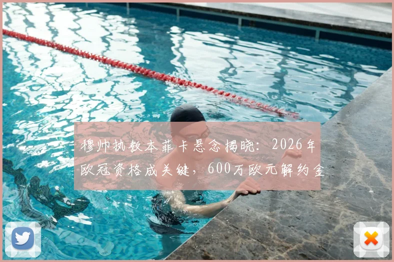 穆帅执教本菲卡悬念揭晓：2026年欧冠资格成关键，600万欧元解约金条款全解析