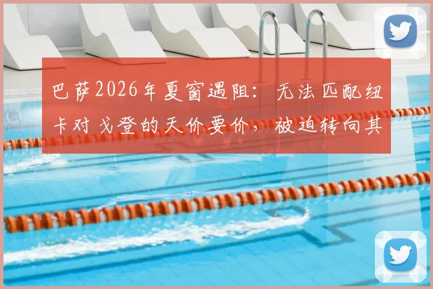 巴萨2026年夏窗遇阻：无法匹配纽卡对戈登的天价要价，被迫转向其他引援目标深度分析