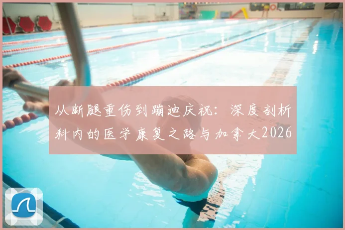 从断腿重伤到蹦迪庆祝：深度剖析科内的医学康复之路与加拿大2026年世界杯晋级的团队故事